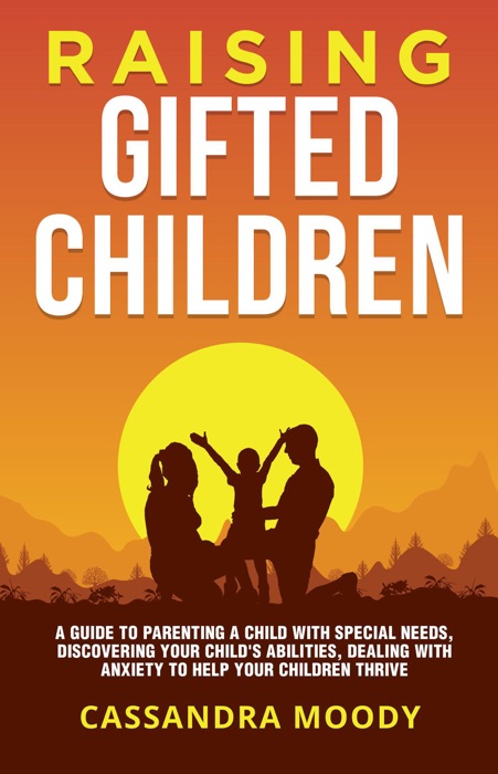 Raising Gifted Children: A Guide to Parenting a Child with Special Needs, Discovering Your Child's Abilities, Dealing with Anxiety to Help Your Children Thrive