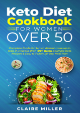 Keto Diet Cookbook For Women Over 50: Complete Guide for Senior Women. Lose up to 15lbs in 3 Weeks With 100+ Quick &amp; Simple Keto Recipes &amp; Easy to Follow 28-Day Meal Plan - Claire Miller Cover Art