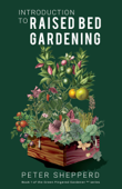 Introduction To Raised Bed Gardening: The Ultimate Beginner's Guide to Starting a Raised Bed Garden and Sustaining Organic Veggies and Plants - Peter Shepperd