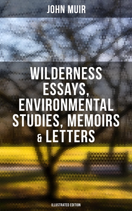 John Muir: Wilderness Essays, Environmental Studies, Memoirs & Letters  (Illustrated Edition)