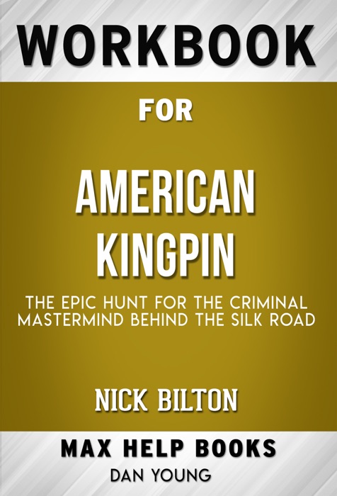 American Kingpin The Epic Hunt for the Criminal Mastermind Behind the Silk Road by Nick Bilton (Max Help Workbooks)