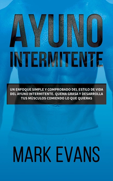 Ayuno Intermitente: Un enfoque simple y comprobado del estilo de vida del ayuno intermitente. quema grasa y desarrolla tus músculos comiendo lo que quieras