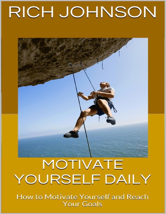 Motivate Yourself Daily: How to Motivate Yourself and Reach Your Goals