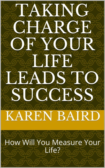 Taking Charge Of Your Life Leads To Success: How Will You Measure Your Life?