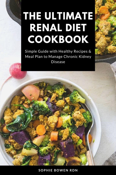 The Ultimate Renal Diet Cookbook; Simple Guide with Healthy Recipes & Meal Plan to Manage Chronic Kidney Disease