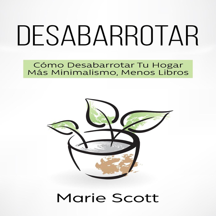 Desabarrotar: Cómo Desabarrotar Tu Hogar Más Minimalismo, Menos Libros