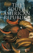 The South American Republics (Vol. 1&2) - Thomas Cleland Dawson