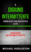 Il digiuno intermittente: Perdere peso e stare bene per tutta la vita - Digiuno intermittente - Michael Hiddleston