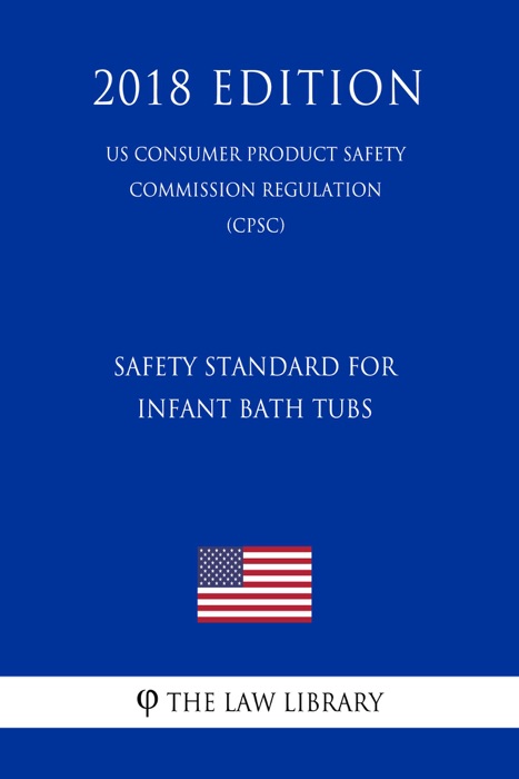 Safety Standard for Infant Bath Tubs (US Consumer Product Safety Commission Regulation) (CPSC) (2018 Edition)