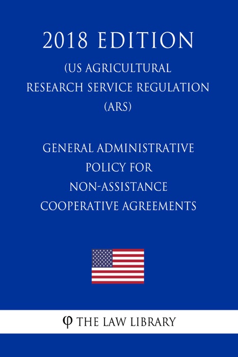 General Administrative Policy for Non-Assistance Cooperative Agreements (US Agricultural Research Service Regulation) (ARS) (2018 Edition)