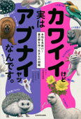 カワイイけど実はアブナイヤツなんです。 本性を見抜け!裏の顔を持つ生きもの図鑑 - ろう, 實吉達郎, 川崎悟司, バニえもん & いなばのみね