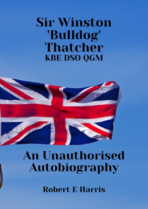Sir Winston 'Bulldog Thatcher. KBE DSO QGM, an unauthorised autobiography