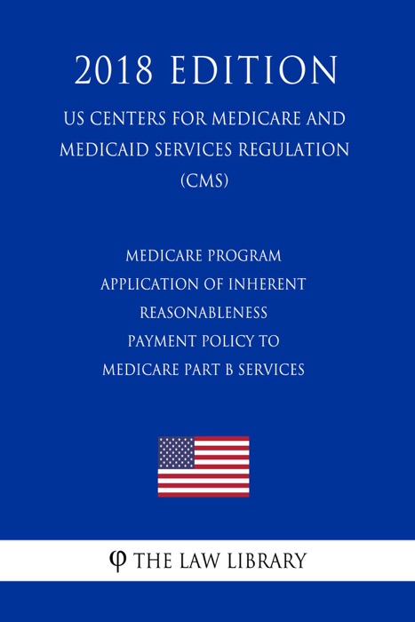 Medicare Program - Application of Inherent Reasonableness Payment Policy to Medicare Part B Services (Other Than Physician Services) (US Centers for Medicare and Medicaid Services Regulation) (CMS) (2018 Edition)