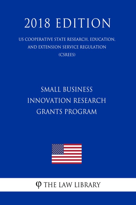 Small Business Innovation Research Grants Program (US Cooperative State Research, Education, and Extension Service Regulation) (CSREES) (2018 Edition)