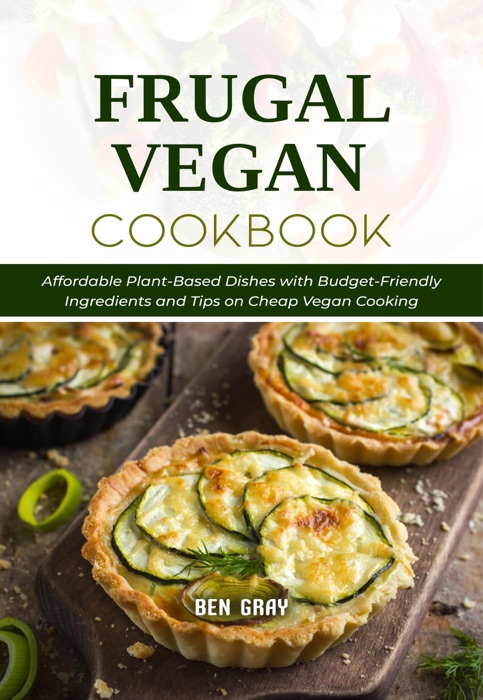 Frugal Vegan Cookbook: Affordable Plant-Based Dishes with Budget-Friendly Ingredients and Tips on Cheap Vegan Cooking