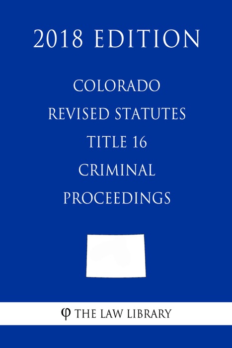 Colorado Revised Statutes - Title 16 - Criminal Proceedings (2018 Edition)