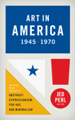 Art in America 1945-1970: Writings from the Age of Abstract Expressionism, Pop Art, and Minimalism - Jed Perl & Various Authors