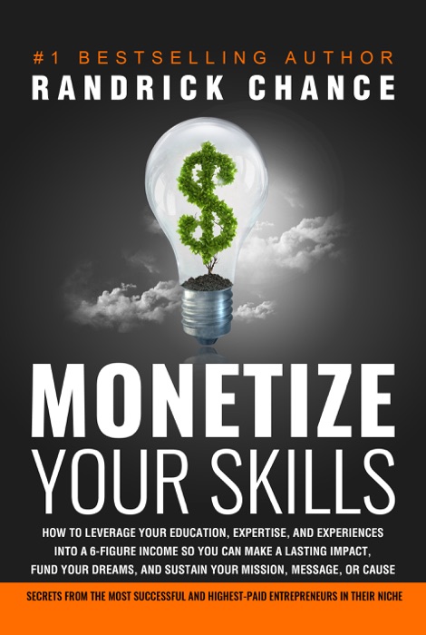 Monetize Your Skills: How to Leverage Your Education, Expertise, and Experiences Into a 6-Figure Income So You Can Make a Lasting Impact, Fund Your Dreams, and Sustain Your Mission, Message, or Cause