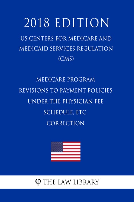 Medicare Program - Revisions to Payment Policies Under the Physician Fee Schedule, etc. - Correction (US Centers for Medicare and Medicaid Services Regulation) (CMS) (2018 Edition)