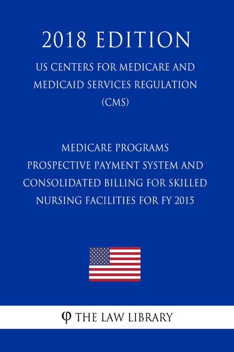 Medicare Programs - Prospective Payment System and Consolidated Billing for Skilled Nursing Facilities for FY 2015 (US Centers for Medicare and Medicaid Services Regulation) (CMS) (2018 Edition)