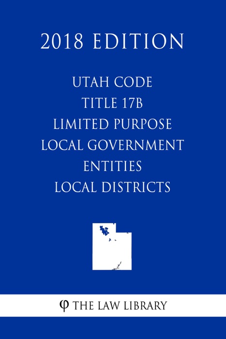 Utah Code - Title 17B - Limited Purpose Local Government Entities - Local Districts (2018 Edition)