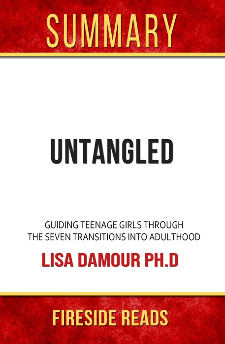 Untangled: Guiding Teenage Girls Through the Seven Transitions into Adulthood by Lisa Damour Ph.D: Summary by Fireside Reads