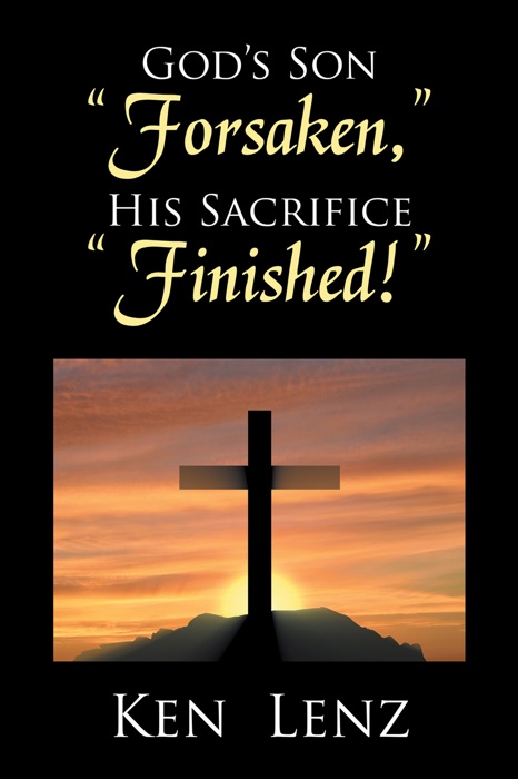 God’s Son “Forsaken,” His Sacrifice “Finished!”