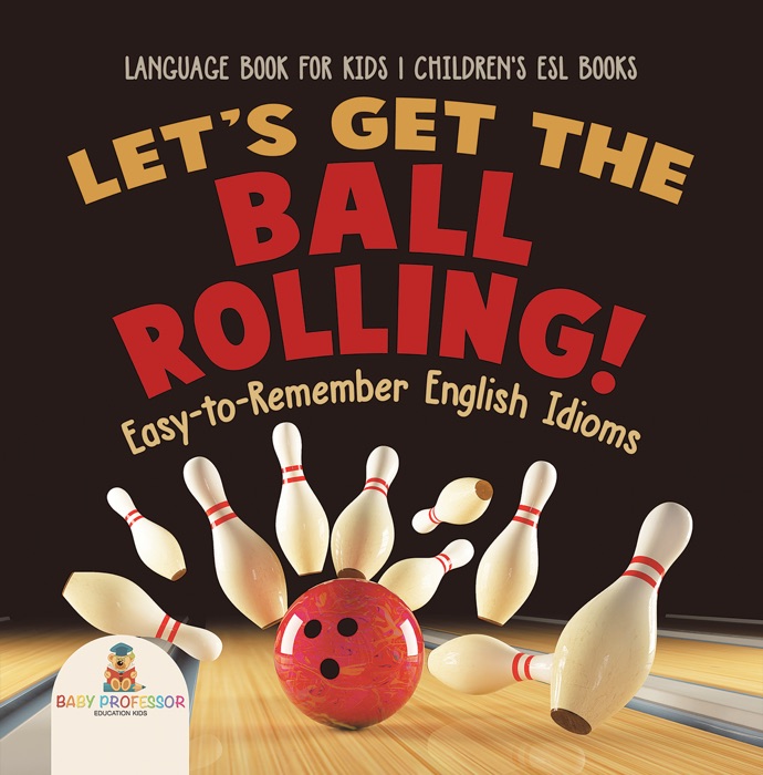 Let's Get the Ball Rolling! Easy-to-Remember English Idioms - Language Book for Kids  Children's ESL Books