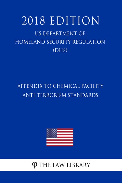 Appendix to Chemical Facility Anti-Terrorism Standards (US Department of Homeland Security Regulation) (DHS) (2018 Edition)