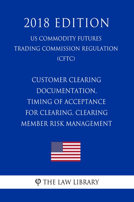 Customer Clearing Documentation, Timing of Acceptance for Clearing, Clearing Member Risk Management (US Commodity Futures Trading Commission Regulation) (CFTC) (2018 Edition)
