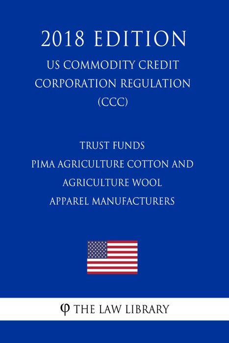 Trust Funds - Pima Agriculture Cotton and Agriculture Wool Apparel Manufacturers (US Commodity Credit Corporation Regulation) (CCC) (2018 Edition)