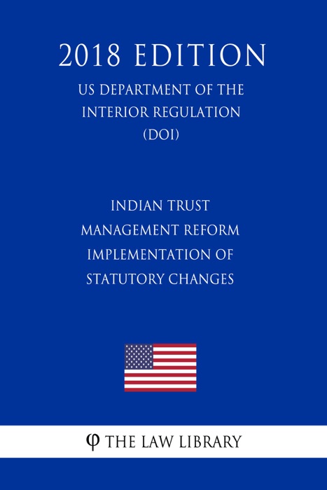 Indian Trust Management Reform - Implementation of Statutory Changes (US Department of the Interior Regulation) (DOI) (2018 Edition)