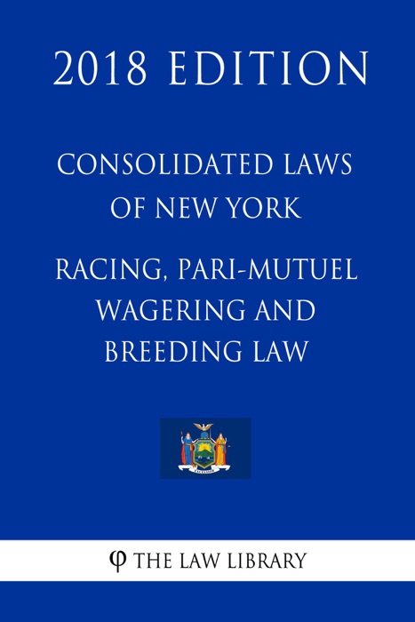 Consolidated Laws of New York - Racing, Pari-Mutuel Wagering and Breeding Law (2018 Edition)