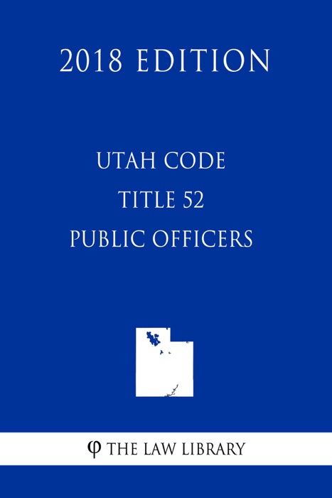 Utah Code - Title 52 - Public Officers (2018 Edition)