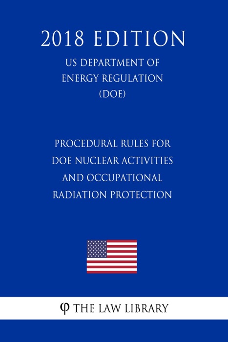 Procedural Rules for DOE Nuclear Activities and Occupational Radiation Protection (US Department of Energy Regulation) (DOE) (2018 Edition)