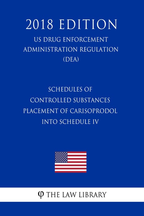 Schedules of Controlled Substances - Placement of Carisoprodol Into Schedule IV (US Drug Enforcement Administration Regulation) (DEA) (2018 Edition)