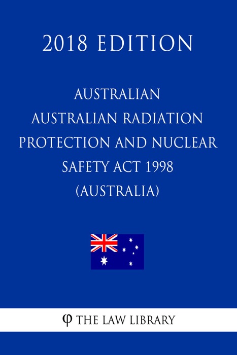 Australian Radiation Protection and Nuclear Safety Act 1998 (Australia) (2018 Edition)