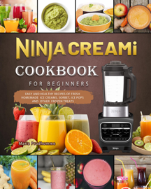 Ninja CREAMi Cookbook for Beginners: Easy and Healthy Recipes of Fresh Homemade Ice Creams, Sorbet, Ice Pops and Other Frozen Treats