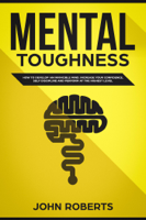 John Roberts - Mental Toughness: How to Develop an Invincible Mind. Increase your Confidence, Self-Discipline and Perform at the Highest Level artwork