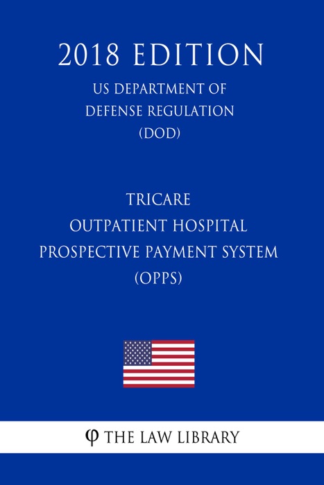 TRICARE - Outpatient Hospital Prospective Payment System (OPPS) (US Department of Defense Regulation) (DOD) (2018 Edition)