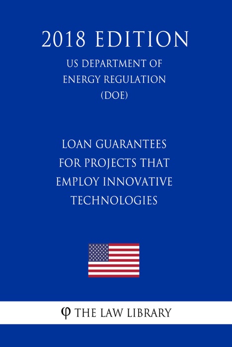 Loan Guarantees for Projects That Employ Innovative Technologies (US Department of Energy Regulation) (DOE) (2018 Edition)