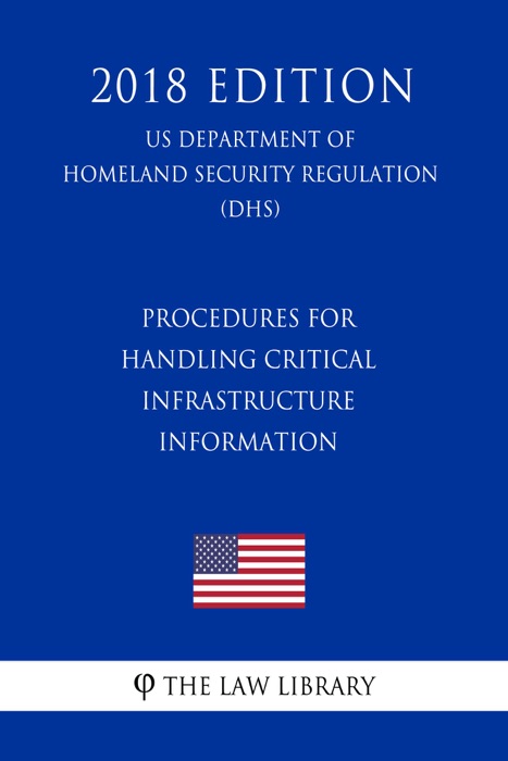 Procedures for Handling Critical Infrastructure Information (US Department of Homeland Security Regulation) (DHS) (2018 Edition)