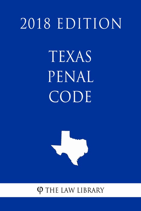 Texas Penal Code (2018 Edition)