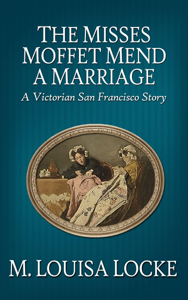 The Misses Moffet Mend a Marriage: A Victorian San Francisco Story - M. Louisa Locke The Misses Moffet Mend a Marriage: A Victorian San Francisco Story - M. Louisa Locke