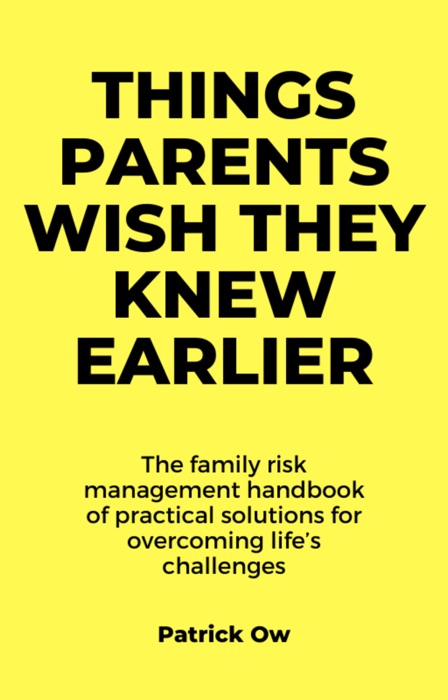 Things Parents Wish They Knew Earlier: The Family Risk Management Handbook of Practical Solutions for Life’s Challenges