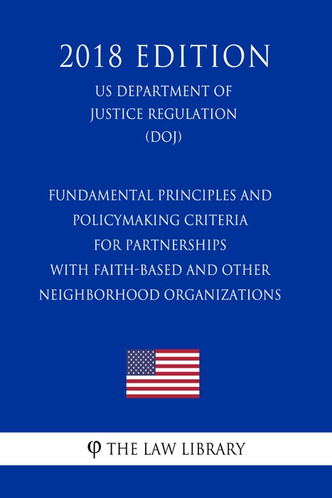 Fundamental Principles and Policymaking Criteria for Partnerships with Faith-Based and Other Neighborhood Organizations (US Department of Justice Regulation) (DOJ) (2018 Edition)