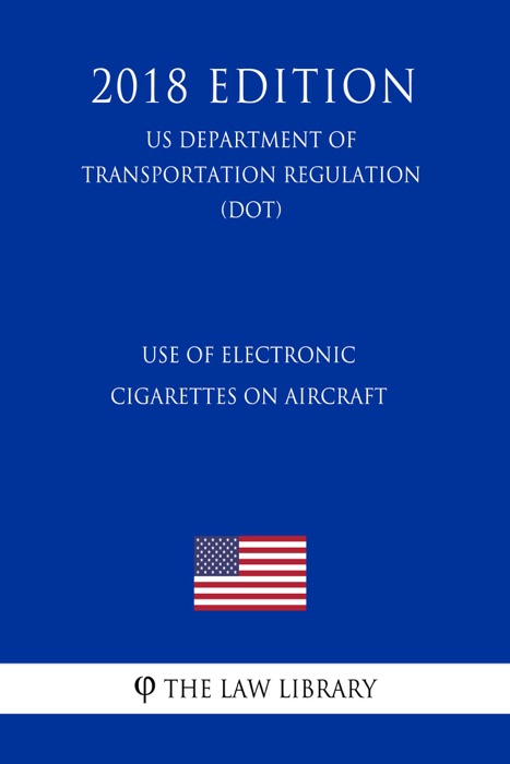 Use of Electronic Cigarettes on Aircraft (US Department of Transportation Regulation) (DOT) (2018 Edition)