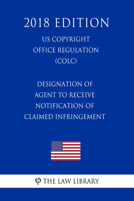 Designation of Agent to Receive Notification of Claimed Infringement (US U.S. Copyright Office Regulation) (COLC) (2018 Edition)