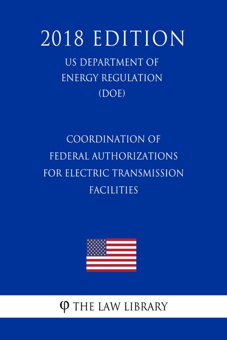 Coordination of Federal Authorizations for Electric Transmission Facilities (US Department of Energy Regulation) (DOE) (2018 Edition)