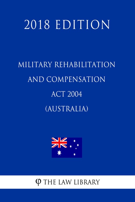 Military Rehabilitation and Compensation Act 2004 (Australia) (2018 Edition)